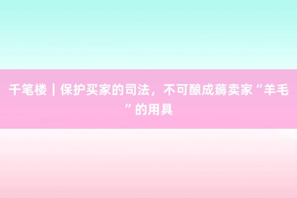 千笔楼｜保护买家的司法，不可酿成薅卖家“羊毛”的用具